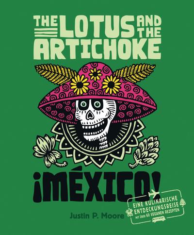 The Lotus and the Artichoke - Mexico!: Eine kulinarische Entdeckungsreise mit über 60 veganen Rezepten (Edition Kochen ohne Knochen)
