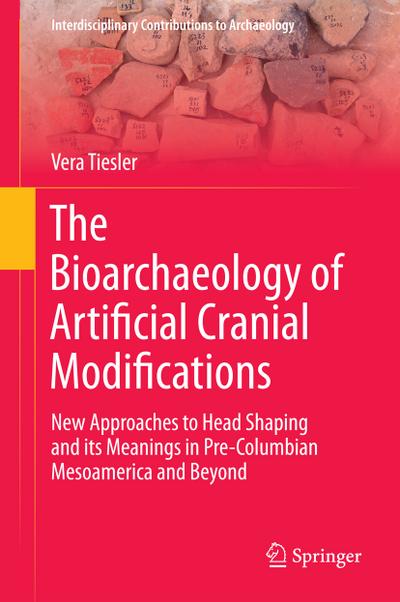 The Bioarchaeology of Artificial Cranial Modifications: New Approaches to Head Shaping and its Meanings in Pre-Columbian Mesoamerica and Beyond ... Contributions to Archaeology (7), Band 7)