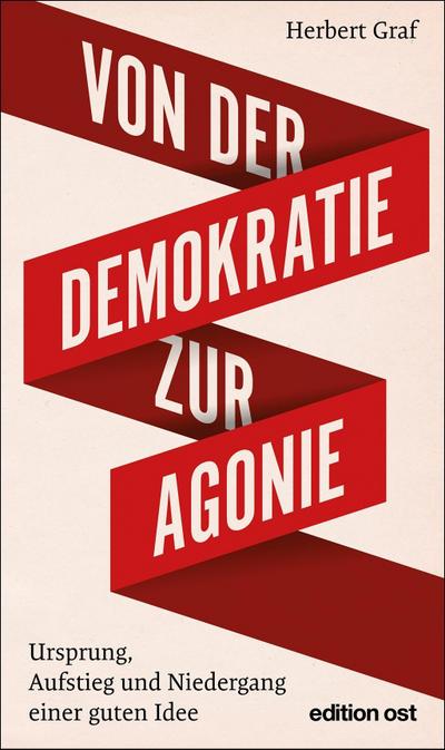 Von der Demokratie zur Agonie: Ursprung, Aufstieg und Niedergang einer guten Idee (edition ost)