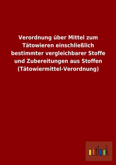 Verordnung über Mittel zum Tätowieren einschließlich bestimmter vergleichbarer Stoffe und Zubereitungen aus Stoffen (Tätowiermittel-Verordnung)
