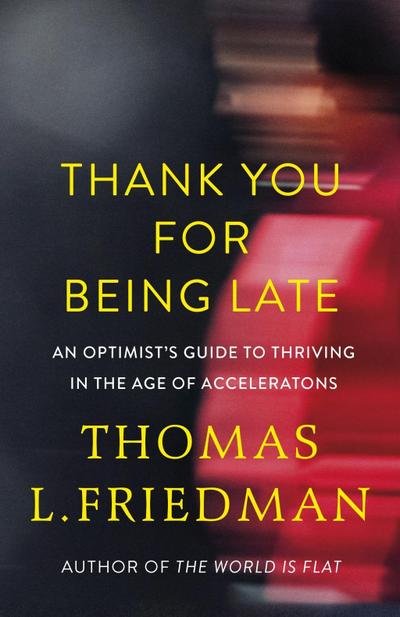 Thank You for Being Late: An Optimist`s Guide to Thriving in the Age of Accelerations