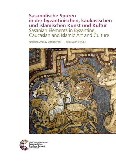 Sasanidische Spuren in der byzantinischen, kaukasischen und islamischen Kunst und Kultur: Sasanian Elements in Byzantine, Caucasian and Islamic Art ... Byzanz zwischen Orient und Okzident, Band 15)