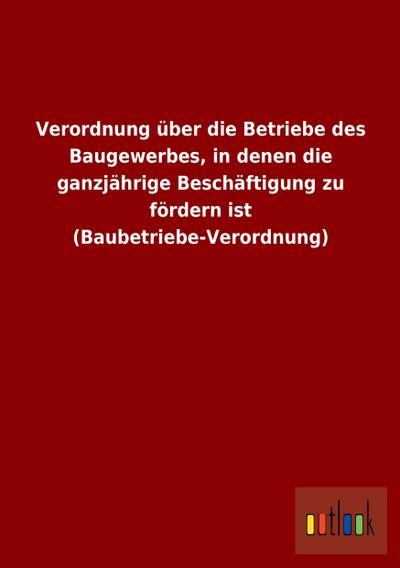 Verordnung über die Betriebe des Baugewerbes, in denen die ganzjährige Beschäftigung zu fördern ist (Baubetriebe-Verordnung)