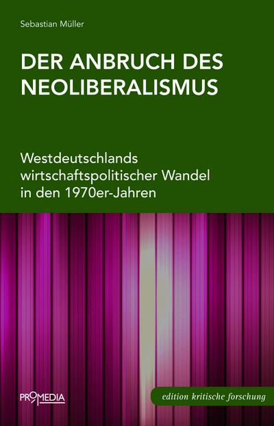 Der Anbruch des Neoliberalismus: Westdeutschlands wirtschaftspolitischer Wandel in den 1970er-Jahren (Edition Kritische Forschung)