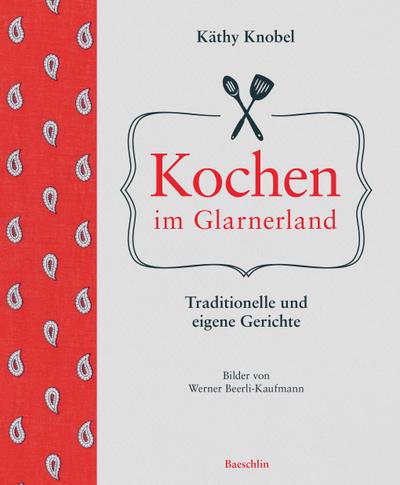 Kochen im Glarnerland: Traditionelle und eigene Rezepte