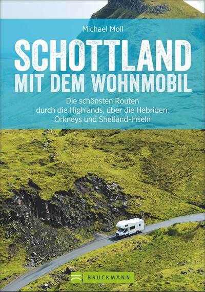 Schottland mit dem Wohnmobil  Die schönsten Routen durch die Highlands, über die Hebriden, Orkneys und Shetland-Inseln  Wohnmobil-Reiseführer  Deutsch