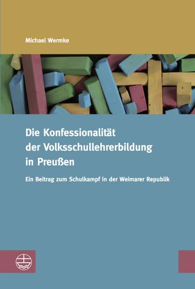 Die Konfessionalität der Volksschullehrerbildung in Preußen: Ein Beitrag zum Schulkampf in der Weimarer Republik (Studien zur Religiösen Bildung (StRB), Band 6)