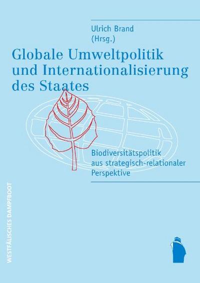 Globale Umweltpolitik und Internationalisierung des Staates: Biodiversitätspolitik aus strategisch-relationaler Perspektive: Biodiversitaetspolitik aus strategisch-relationaler Perspektive