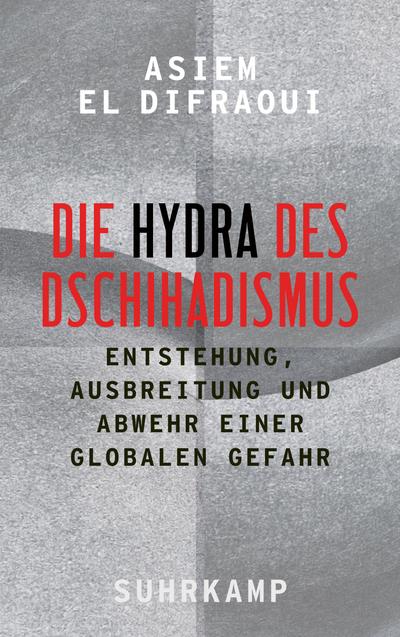Die Hydra des Dschihadismus: Entstehung, Ausbreitung und Abwehr einer globalen Gefahr
