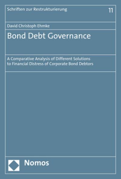 Bond Debt Governance: A Comparative Analysis of Different Solutions to Financial Distress of Corporate Bond Debtors (Schriften Zur Restrukturierung, Band 11)