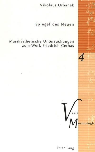 Spiegel des Neuen: Musikästhetische Untersuchungen zum Werk Friedrich Cerhas (Varia Musicologica, Band 4)