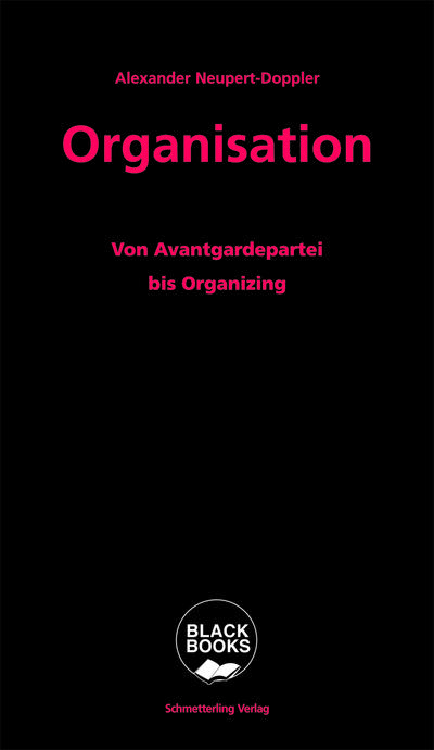 Organisation: Von Avantgardepartei bis Organizing: Parteien, Genossenschaften, Gewerkschaften... (BLACK BOOKS)