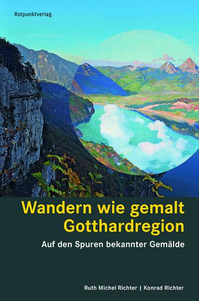 Wandern wie gemalt Gotthardregion: Auf den Spuren bekannter Gemälde (Lesewanderbuch) Seelisberg - Bellinzona - Disentis - Goms