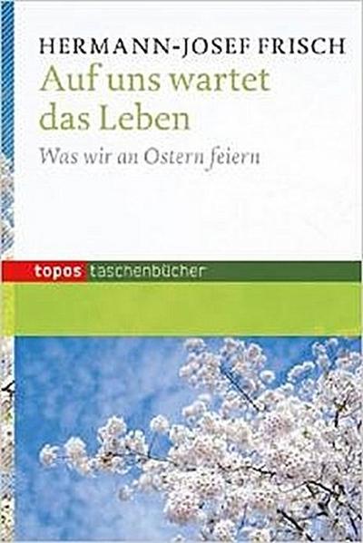Auf uns wartet das Leben: Was wir an Ostern feiern (Topos Taschenbücher)