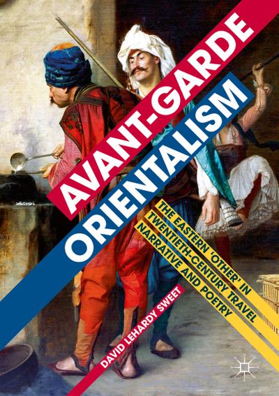 Avant-garde Orientalism: The Eastern `Other` in Twentieth-Century Travel Narrative and Poetry
