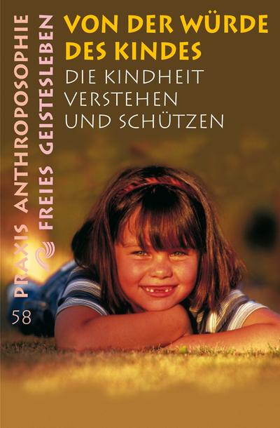 Von der Würde des Kindes: Die Kindheit verstehen und schützen (Praxis Anthroposophie)