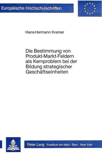 Die Bestimmung von Produkt-Markt-Feldern als Kernproblem bei der Bildung strategischer Geschäftseinheiten (Europäische Hochschulschriften / European ... / Publications Universitaires Européennes)