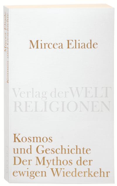 Kosmos und Geschichte: Der Mythos der Ewigen Wiederkehr (Verlag der Weltreligionen)