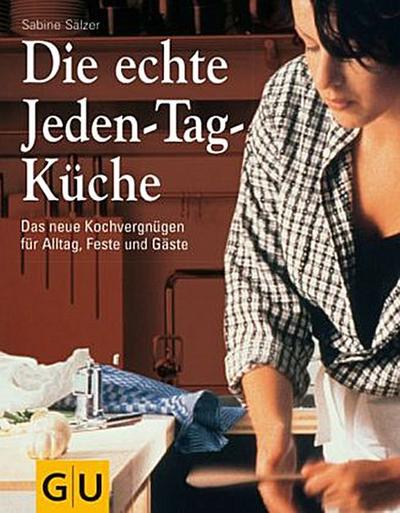 Die echte Jeden-Tag-Küche: Das neue Kochvergnügen für Alltag, Feste und Gäste (GU Sonderleistung Kochen)