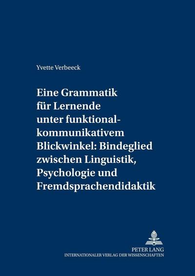 Eine Grammatik für Lernende unter funktional-kommunikativem Blickwinkel: Bindeglied zwischen Linguistik, Psychologie und Fremdsprachendidaktik: Eine ... Medium fremder Sprachen und Kulturen, Band 5)