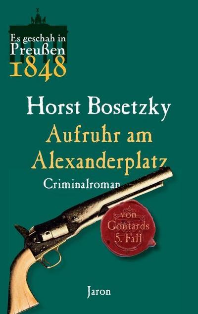 Aufruhr am Alexanderplatz: Von Gontards fünfter Fall. Criminalroman (Es geschah in Preußen)