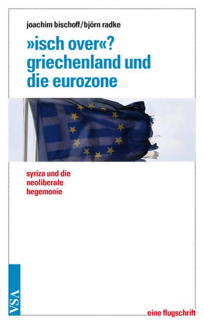 'Isch over'? Griechenland und die Eurozone: Syriza und die neoliberale Hegemonie Eine Flugschrift