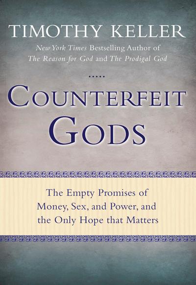 Counterfeit Gods: The Empty Promises of Money, Sex, and Power, and the Only Hope that Matters