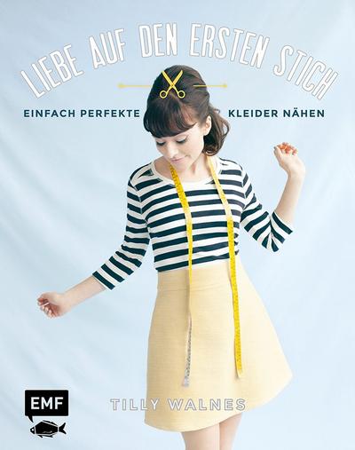 Liebe auf den ersten Stich: Einfach perfekte Kleider nähen