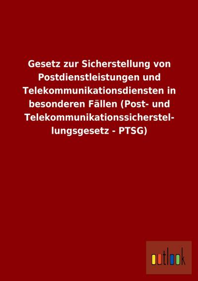 Gesetz zur Sicherstellung von Postdienstleistungen und Telekommunikationsdiensten in besonderen Fällen (Post- und Telekommunikationssicherstel- lungsgesetz - PTSG)