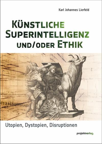 Künstliche Superintelligenz und/oder Ethik: Utopien, Dystopien, Disruptionen