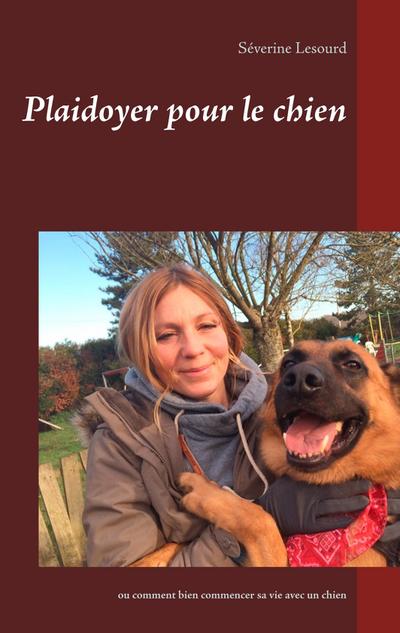 Plaidoyer pour le chien: ou comment bien commencer sa vie avec un chien