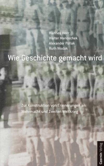 Wie Geschichte gemacht wird: Zur Konstruktion von Erinnerungen an Wehrmacht und Zweiten Weltkrieg