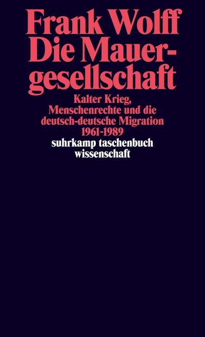 Die Mauergesellschaft: Kalter Krieg, Menschenrechte und die deutsch-deutsche Migration 1961-1989 (suhrkamp taschenbuch wissenschaft)