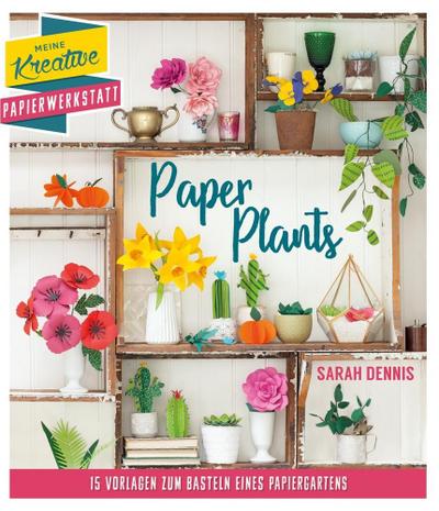 Papierschnitt: Paper Plants: 15 Vorlagen zum Basteln eines Papiergartens (Meine kreative Papierwerkstatt)