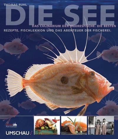 Die See: Das Culinarium der Meeresfische. Die besten Rezepte, Fischlexikon und das Abenteuer der Fischerei