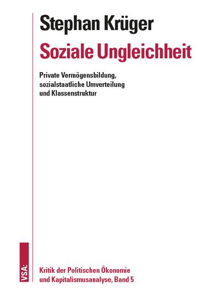 Soziale Ungleichheit: Private Vermögensbildung, sozialstaatliche Umverteilung und Klassenstruktur (Kritik der Politischen Ökonomie und Kapitalismusanalyse)