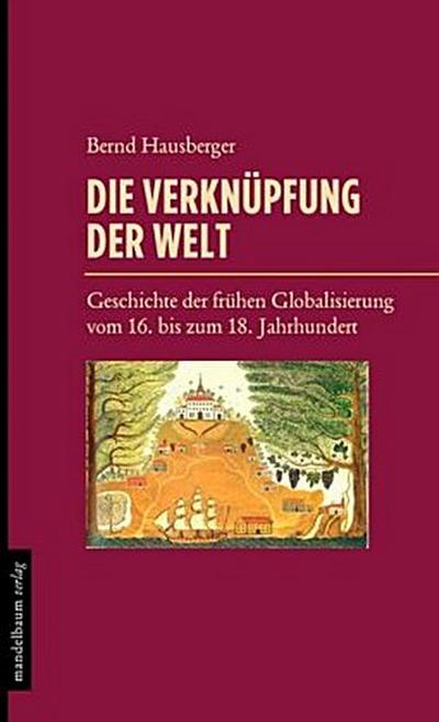 Die Verknüpfung der Welt: Geschichte der frühen Globalisierung vom 16. bis zum 18. Jahrhundert