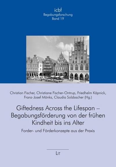 Giftedness Across the Lifespan - Begabungsförderung von der frühen Kindheit bis ins Alter: Forder- und Förderkonzepte aus der Praxis
