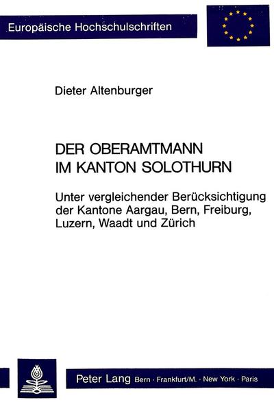 Oberamtmann Im Kanton Solothurn: Unter vergleichender Berücksichtigung der Kantone Aargau, Bern, Freiburg, Luzern, Waadt und Zürich (Europaeische Hochschulschriften / European University Studie)