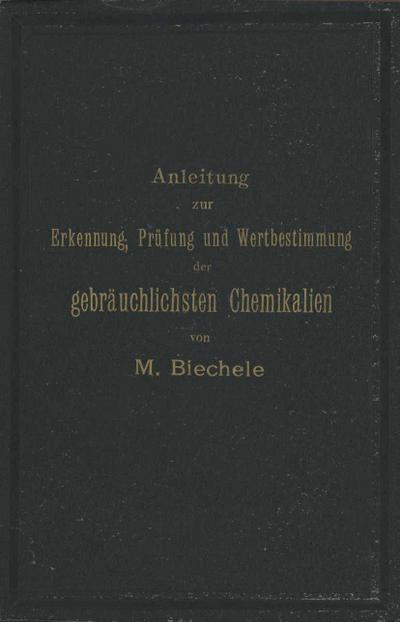 Anleitung zur Erkennung, Prüfung und Wertbestimmung der gebräuchlichsten Chemikalien für den technischen, analytischen und pharmaceutischen Gebrauch