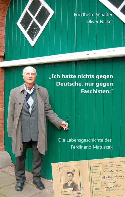 Ich hatte nichts gegen Deutsche, nur gegen Faschisten.: Die Lebensgeschichte des Ferdinand Matuszek