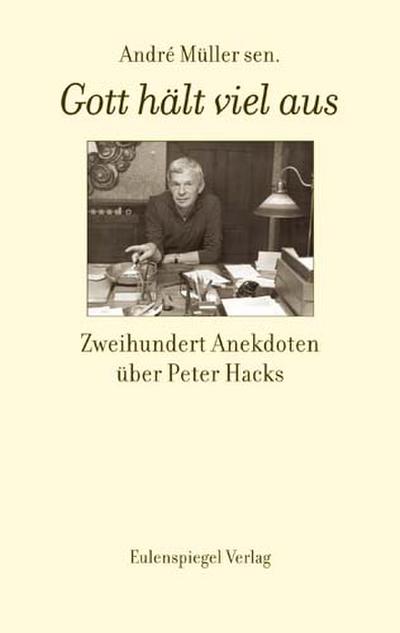 Gott hält viel aus - Zweihundert Anekdoten über Peter Hacks 