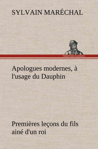 Apologues modernes, à l`usage du Dauphin premières leçons du fils ainé d`un roi