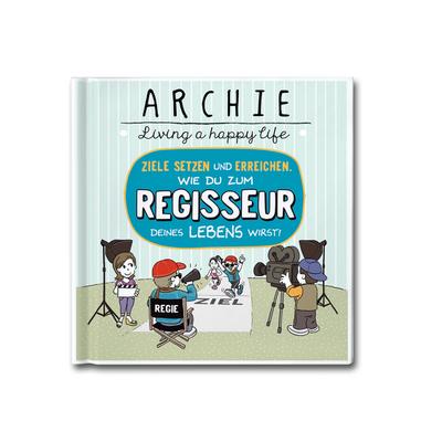 Wie du zum Regisseur deines Lebens wirst!: Ziele setzen und erreichen. ARCHIE - Living a happy life