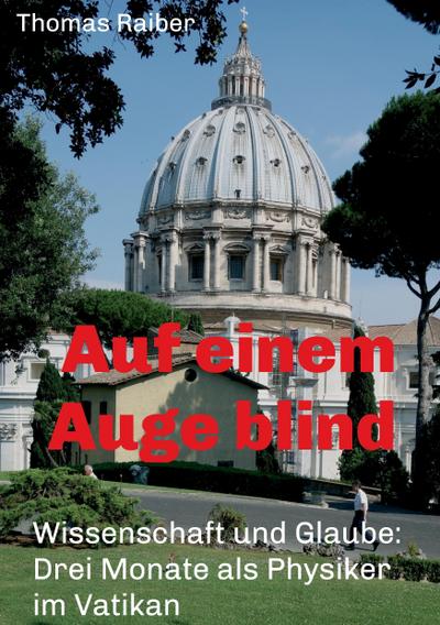 Auf einem Auge blind: Wissenschaft und Glaube: Drei Monate als Physiker im Vatikan