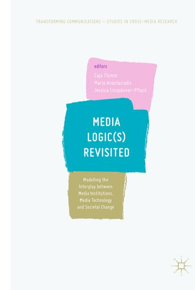 Media Logic(s) Revisited: Modelling the Interplay between Media Institutions, Media Technology and Societal Change (Transforming Communications  Studies in Cross-Media Research)