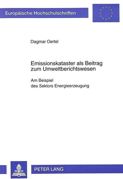 Emissionskataster als Beitrag zum Umweltberichtswesen: Am Beispiel des Sektors Energieerzeugung (Europäische Hochschulschriften - Reihe V)
