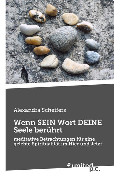 Wenn SEIN Wort DEINE Seele berührt: meditative Betrachtungen für eine gelebte Spiritualität im Hier und Jetzt