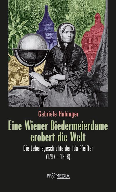 Eine Wiener Biedermeierdame erobert die Welt: Die Lebensgeschichte der Ida Pfeiffer (1797-1858)