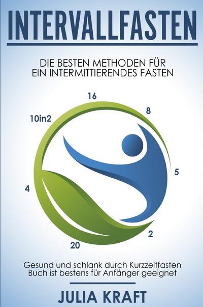 Intervallfasten: Die besten Methoden für ein intermittierendes Fasten - 16 8, 5 2, 20 4 & 10in2 - Gesund und schlank durch Kurzzeitfasten - Buch ist bestens für Anfänger geeignet